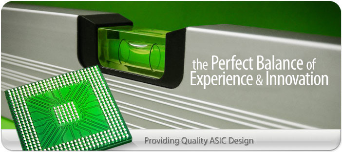 the Perfect Balance of Experience & Ideas - Providing Quality ASIC Design For Over 15 Years.